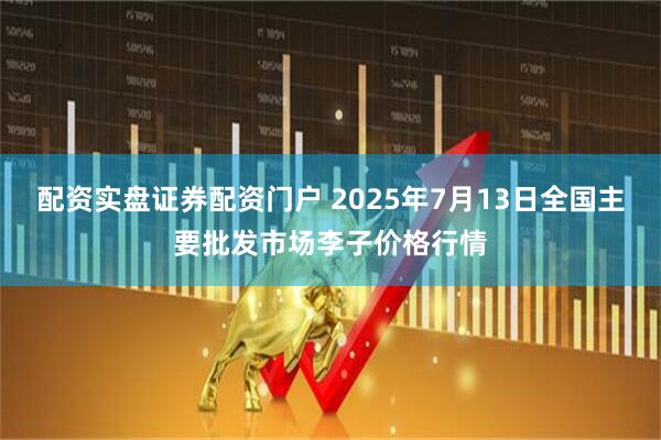 配资实盘证券配资门户 2025年7月13日全国主要批发市场李子价格行情