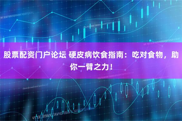 股票配资门户论坛 硬皮病饮食指南：吃对食物，助你一臂之力！