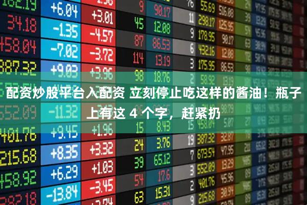 配资炒股平台入配资 立刻停止吃这样的酱油！瓶子上有这 4 个字，赶紧扔